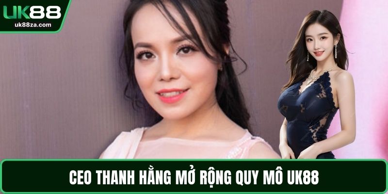 CEO Thanh Hằng mở rộng quy mô UK88