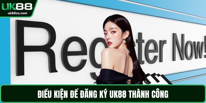 Điều kiện để đăng ký UK88 thành công